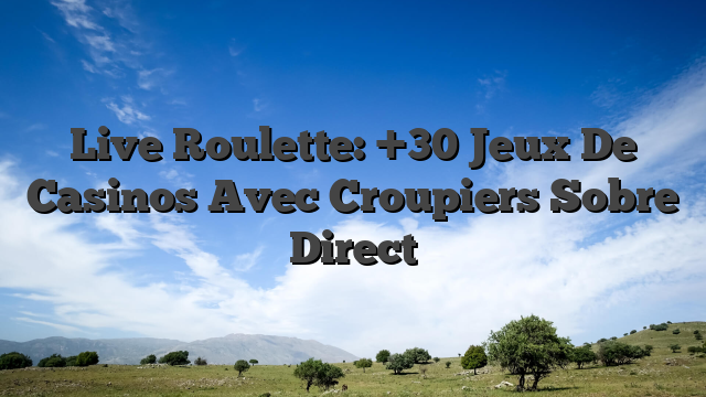 Live Roulette: +30 Jeux De Casinos Avec Croupiers Sobre Direct