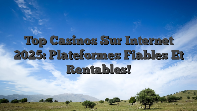 Top Casinos Sur Internet 2025: Plateformes Fiables Et Rentables!