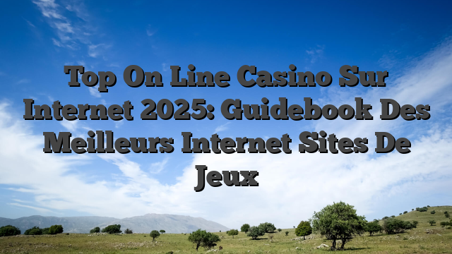 Top On Line Casino Sur Internet 2025: Guidebook Des Meilleurs Internet Sites De Jeux