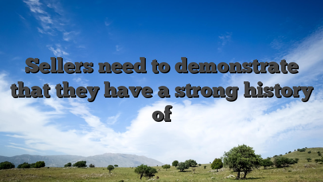 Sellers need to demonstrate that they have a strong history of