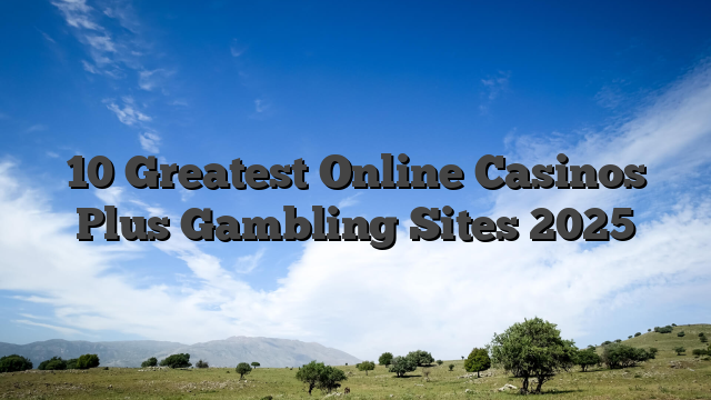 10 Greatest Online Casinos Plus Gambling Sites 2025