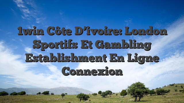 1win Côte D’ivoire: London Sportifs Et Gambling Establishment En Ligne Connexion