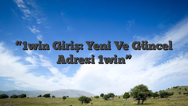 “1win Giriş: Yeni Ve Güncel Adresi 1win”