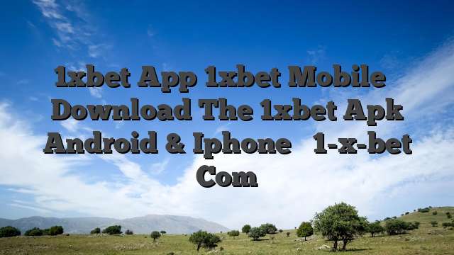 1xbet App 1xbet Mobile ᐉ Download The 1xbet Apk Android & Iphone ᐉ 1-x-bet Com