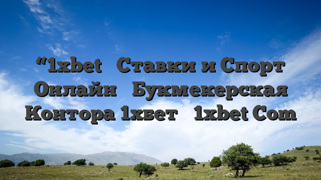 “1xbet ᐉ Ставки и Спорт Онлайн ᐉ Букмекерская Контора 1хбет ᐉ 1xbet Com