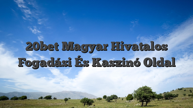 20bet Magyar Hivatalos Fogadási És Kaszinó Oldal