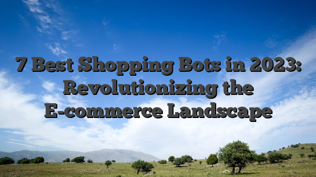 7 Best Shopping Bots in 2023: Revolutionizing the E-commerce Landscape
