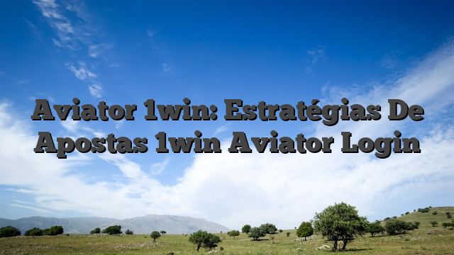 Aviator 1win: Estratégias De Apostas 1win Aviator Login
