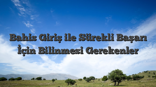 Bahis Giriş ile Sürekli Başarı İçin Bilinmesi Gerekenler