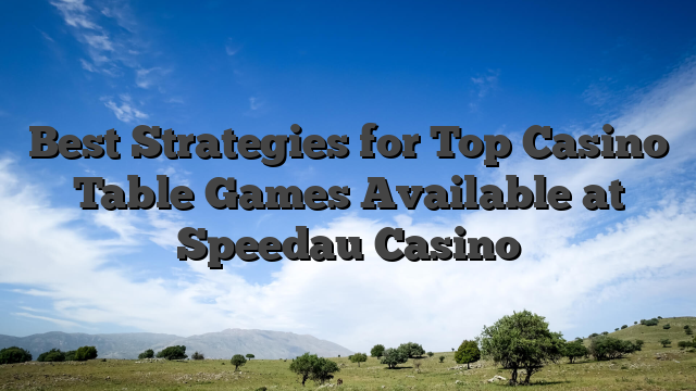 Best Strategies for Top Casino Table Games Available at Speedau Casino