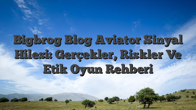 Bigbrog Blog Aviator Sinyal Hilesi: Gerçekler, Riskler Ve Etik Oyun Rehberi