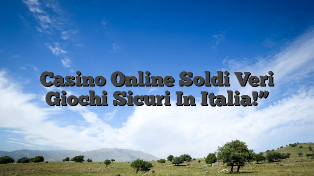 Casino Online Soldi Veri Giochi Sicuri In Italia!”