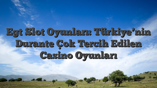 Egt Slot Oyunları: Türkiye’nin Durante Çok Tercih Edilen Casino Oyunları