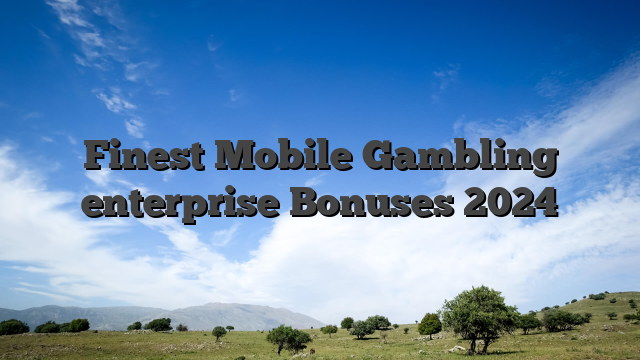 Finest Mobile Gambling enterprise Bonuses 2024