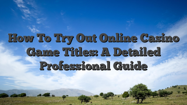 How To Try Out Online Casino Game Titles: A Detailed Professional Guide