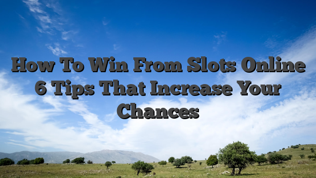 How To Win From Slots Online 6 Tips That Increase Your Chances