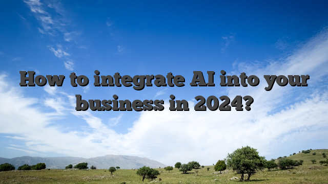 How to integrate AI into your business in 2024?