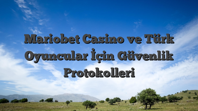 Mariobet Casino ve Türk Oyuncular İçin Güvenlik Protokolleri