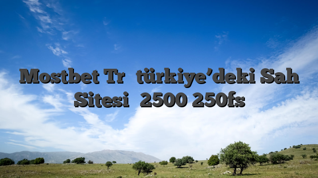 Mostbet Tr⭐️türkiye’deki Sah Sitesi⭐️2500 250fs