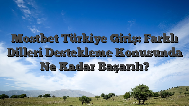 Mostbet Türkiye Giriş: Farklı Dilleri Destekleme Konusunda Ne Kadar Başarılı?