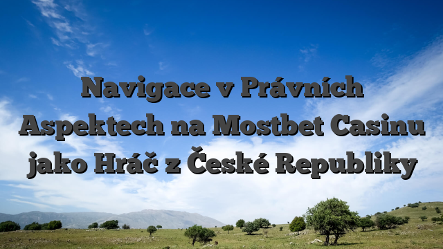 Navigace v Právních Aspektech na Mostbet Casinu jako Hráč z České Republiky