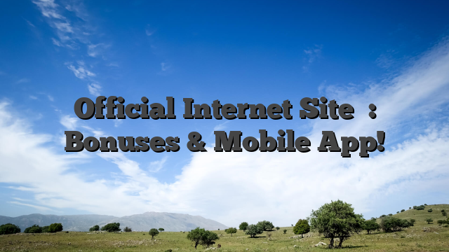 Official Internet Site ️: Bonuses & Mobile App!