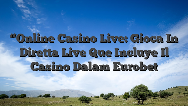 “Online Casino Live: Gioca In Diretta Live Que Incluye Il Casino Dalam Eurobet