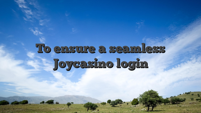 To ensure a seamless Joycasino login