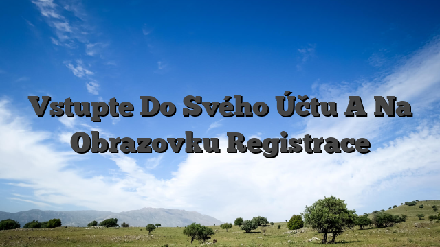 Vstupte Do Svého Účtu A Na Obrazovku Registrace
