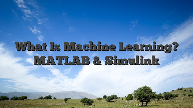 What Is Machine Learning? MATLAB & Simulink