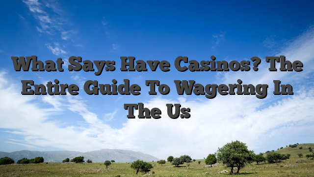 What Says Have Casinos? The Entire Guide To Wagering In The Us