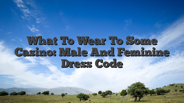 What To Wear To Some Casino: Male And Feminine Dress Code