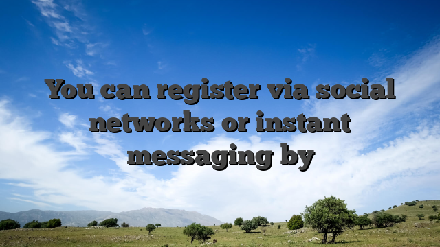 You can register via social networks or instant messaging by