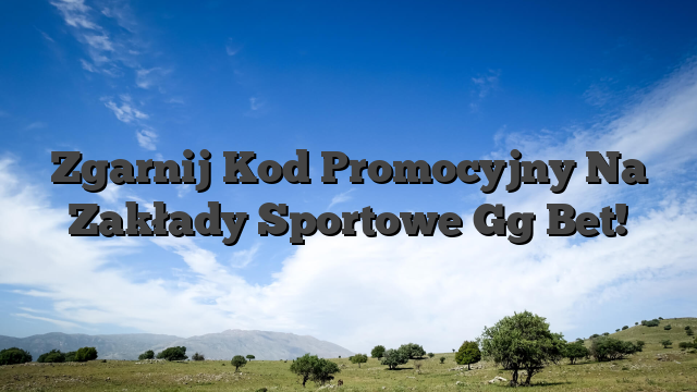 Zgarnij Kod Promocyjny Na Zakłady Sportowe Gg Bet!