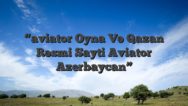 “aviator Oyna Və Qazan Rəsmi Sayti Aviator Azerbaycan”