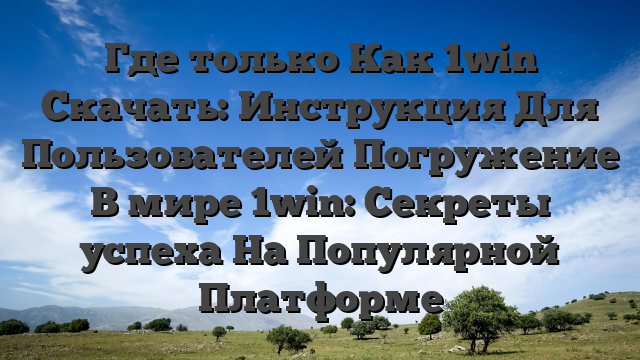 Где только Как 1win Скачать: Инструкция Для Пользователей Погружение В мире 1win: Секреты успеха На Популярной Платформе
