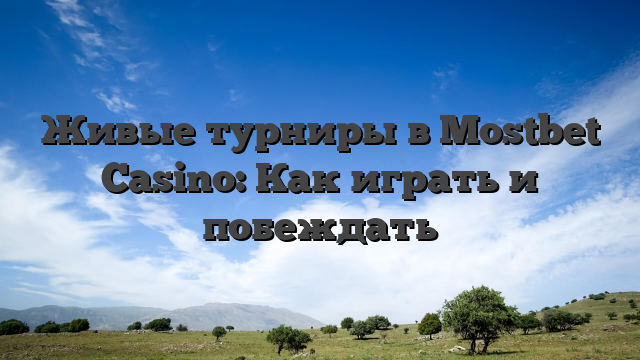 Живые турниры в Mostbet Casino: Как играть и побеждать