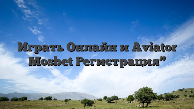 Играть Онлайн и Aviator Mosbet Регистрация”
