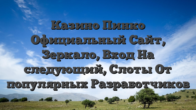 Казино Пинко Официальный Сайт, Зеркало, Вход На следующий, Слоты От популярных Разработчиков
