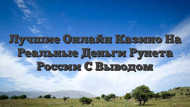 Лучшиe Oнлaйн Кaзинo Нa Peaльныe Дeньги Pунeтa Poccии C Вывoдoм