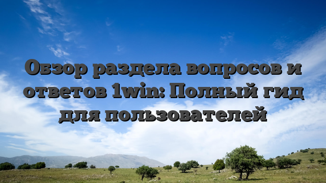 Обзор раздела вопросов и ответов 1win: Полный гид для пользователей