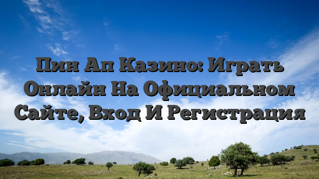 Пин Ап Казино: Играть Онлайн На Официальном Сайте, Вход И Регистрация
