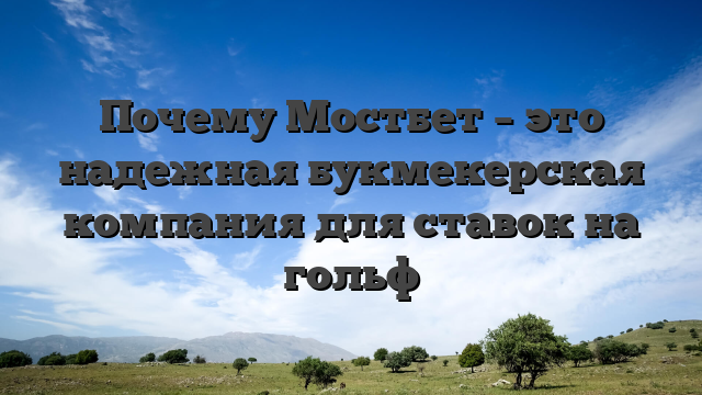 Почему Мостбет – это надежная букмекерская компания для ставок на гольф