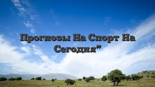 Прогнозы На Спорт На Сегодня”