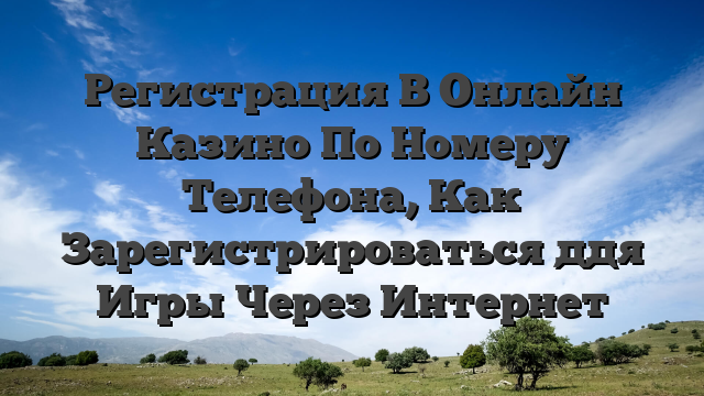 Регистрация В Онлайн Казино По Номеру Телефона, Как Зарегистрироваться ддя Игры Через Интернет