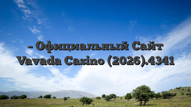 – Официальный Сайт Vavada Casino (2026).4341