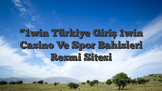 “1win Türkiye Giriş 1win Casino Ve Spor Bahisleri Resmi Sitesi