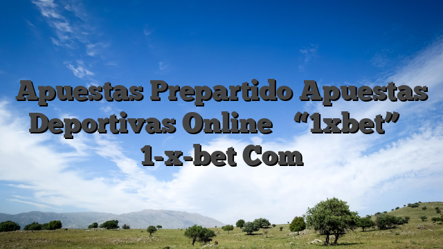 Apuestas Prepartido Apuestas Deportivas Online ᐉ “1xbet” ᐉ 1-x-bet Com