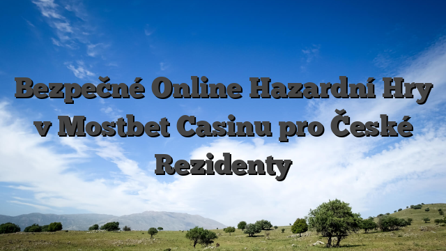 Bezpečné Online Hazardní Hry v Mostbet Casinu pro České Rezidenty