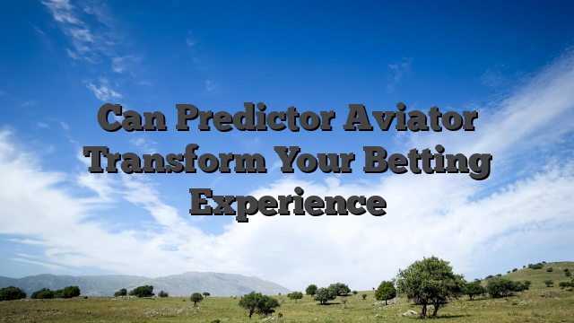 Can Predictor Aviator Transform Your Betting Experience